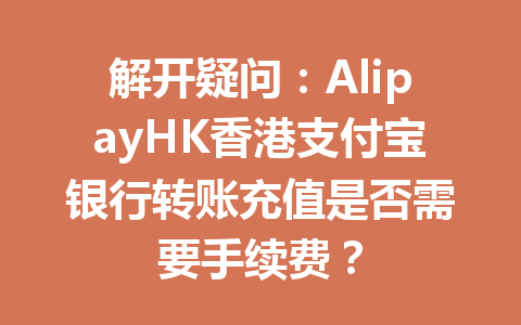 解开疑问：AlipayHK香港支付宝银行转账充值是否需要手续费？ 一