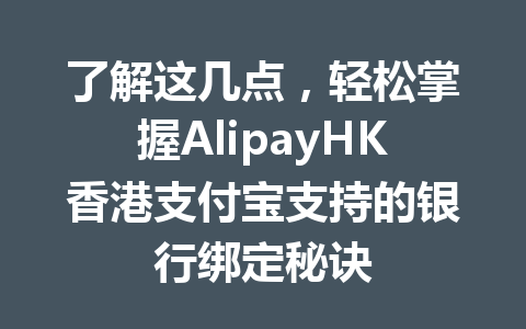 了解这几点,轻松掌握AlipayHK香港支付宝支持的银行绑定秘诀 一