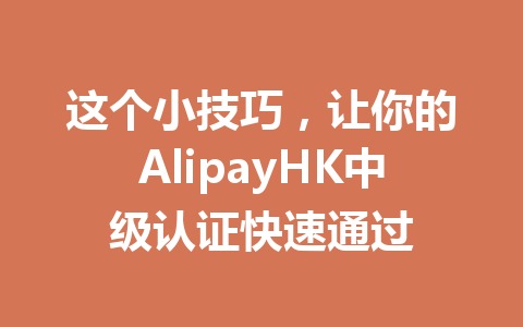 这个小技巧，让你的AlipayHK中级认证快速通过 一