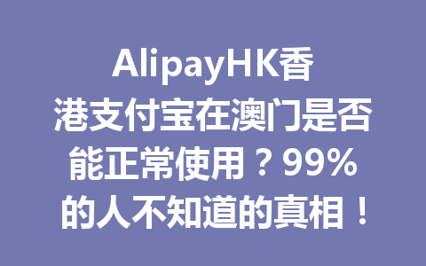 AlipayHK香港支付宝在澳门是否能正常使用？99%的人不知道的真相！ 一
