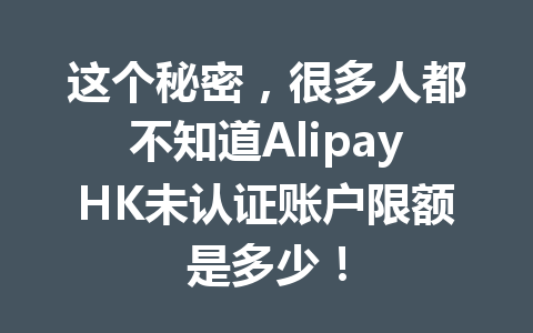 这个秘密,很多人都不知道AlipayHK未认证账户限额是多少! 一