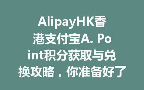 AlipayHK香港支付宝A. Point积分获取与兑换攻略，你准备好了吗？ 一