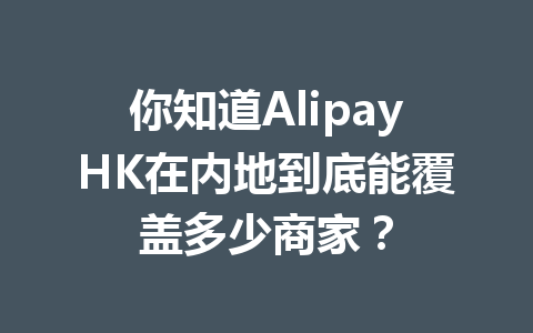 你知道AlipayHK在内地到底能覆盖多少商家？ 一
