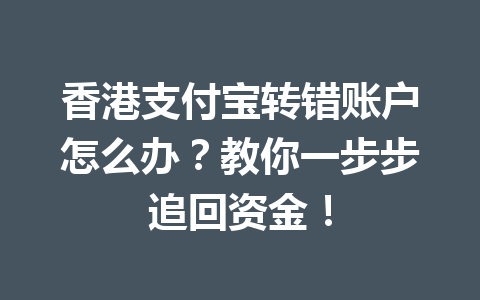 香港支付宝转错账户怎么办？教你一步步追回资金！ 一