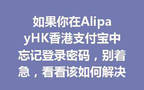 如果你在AlipayHK香港支付宝中忘记登录密码,别着急,看看该如何解决! 一