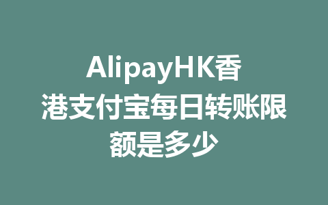 AlipayHK香港支付宝每日转账限额是多少 一